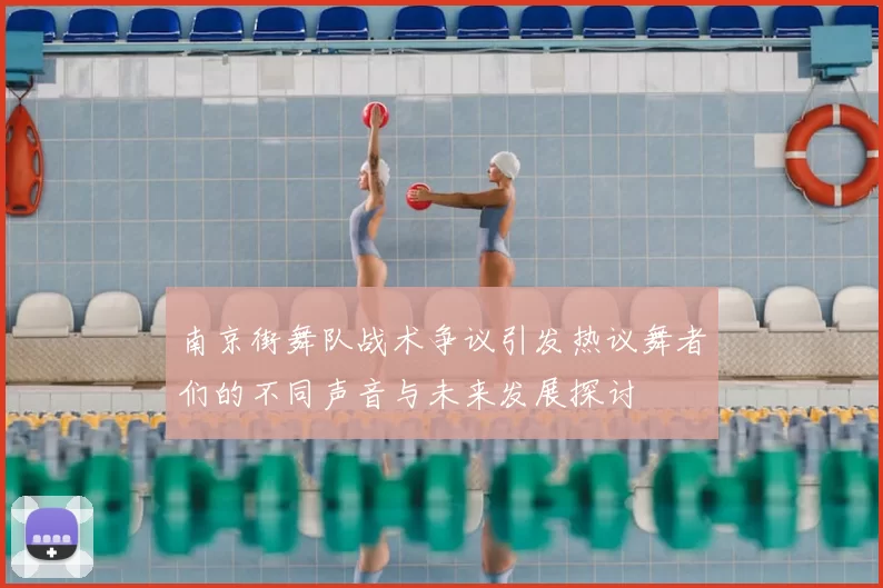 南京街舞队战术争议引发热议舞者们的不同声音与未来发展探讨