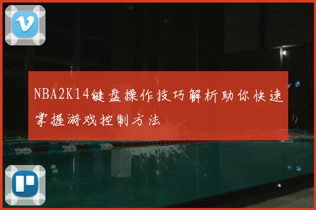 NBA2K14键盘操作技巧解析助你快速掌握游戏控制方法