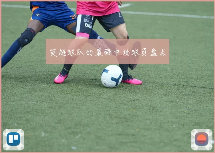 英超球队的最强中场球员盘点