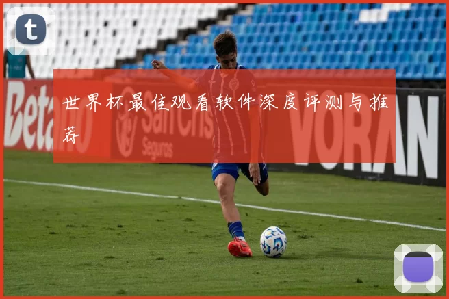 世界杯最佳观看软件深度评测与推荐