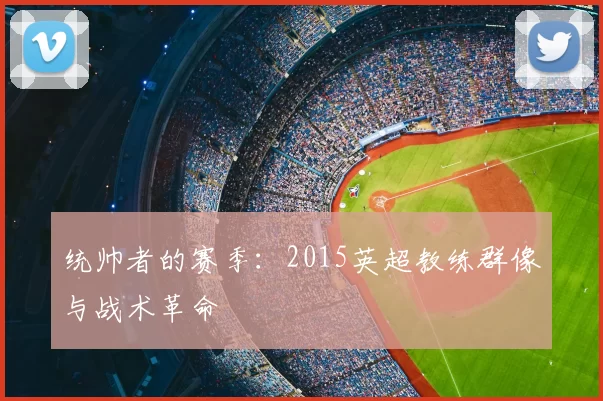 统帅者的赛季:2015英超教练群像与战术革命