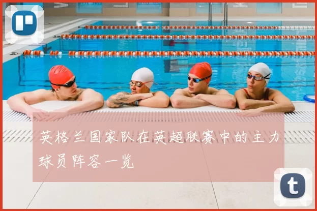 英格兰国家队在英超联赛中的主力球员阵容一览