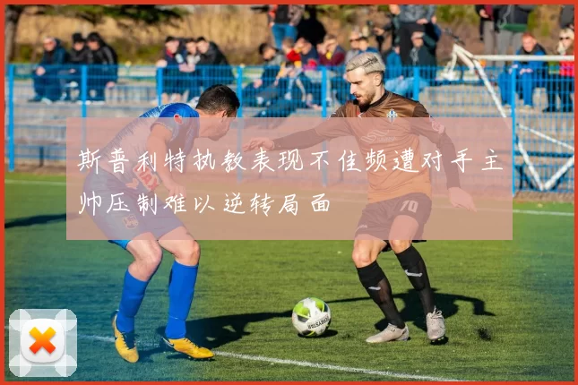 斯普利特执教表现不佳频遭对手主帅压制难以逆转局面