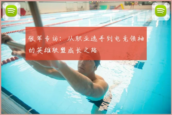 张军专访：从职业选手到电竞领袖的英雄联盟成长之路