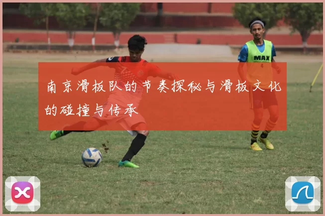南京滑板队的节奏探秘与滑板文化的碰撞与传承