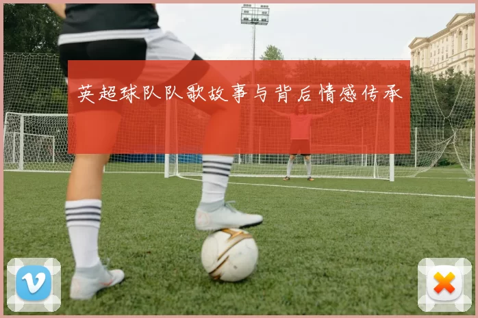 英超球队队歌故事与背后情感传承