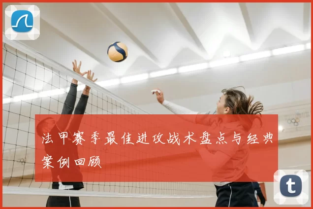 法甲赛季最佳进攻战术盘点与经典案例回顾