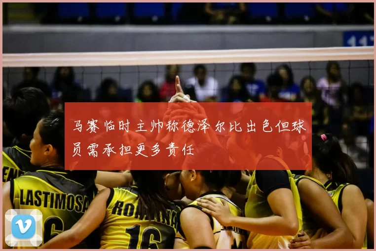 马赛临时主帅称德泽尔比出色但球员需承担更多责任