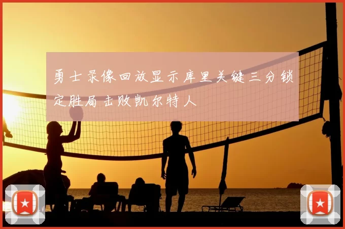勇士录像回放显示库里关键三分锁定胜局击败凯尔特人