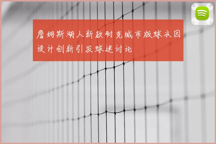 詹姆斯湖人新款耐克城市版球衣因设计创新引发球迷讨论