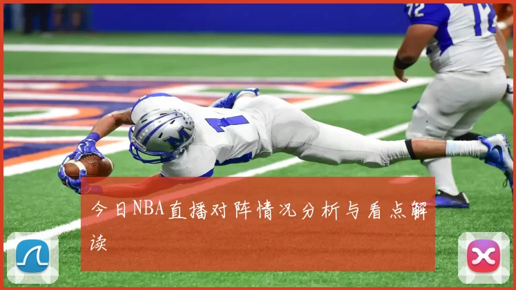 今日NBA直播对阵情况分析与看点解读
