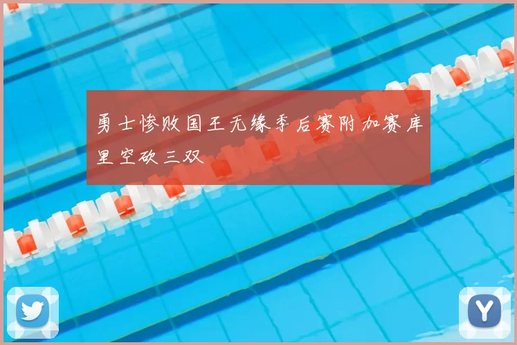 勇士惨败国王无缘季后赛附加赛库里空砍三双