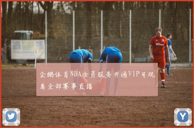 企鹅体育NBA会员服务开通VIP可观看全部赛事直播