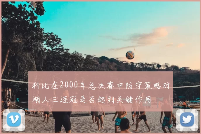 科比在2000年总决赛中防守策略对湖人三连冠是否起到关键作用