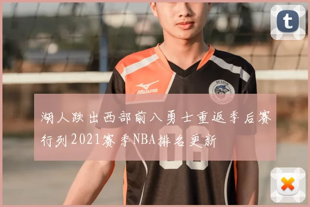 湖人跌出西部前八勇士重返季后赛行列2021赛季NBA排名更新