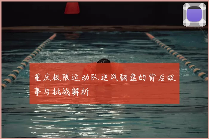 重庆极限运动队逆风翻盘的背后故事与挑战解析