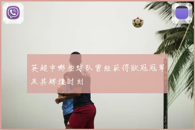 英超中哪些球队曾经获得欧冠冠军及其辉煌时刻