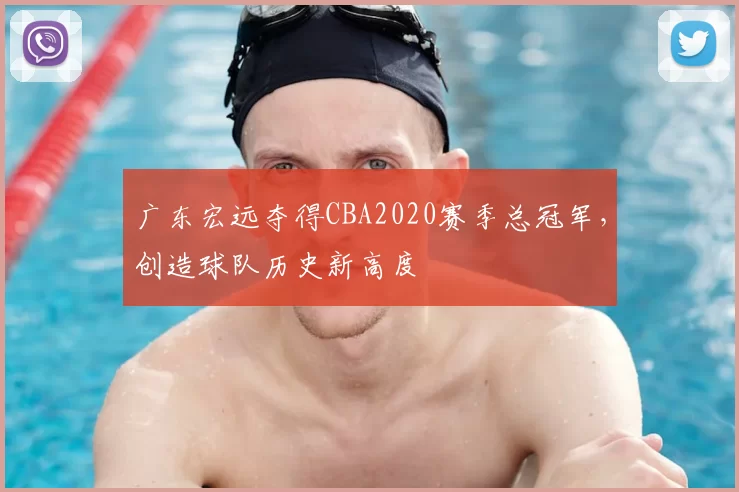广东宏远夺得CBA2020赛季总冠军,创造球队历史新高度
