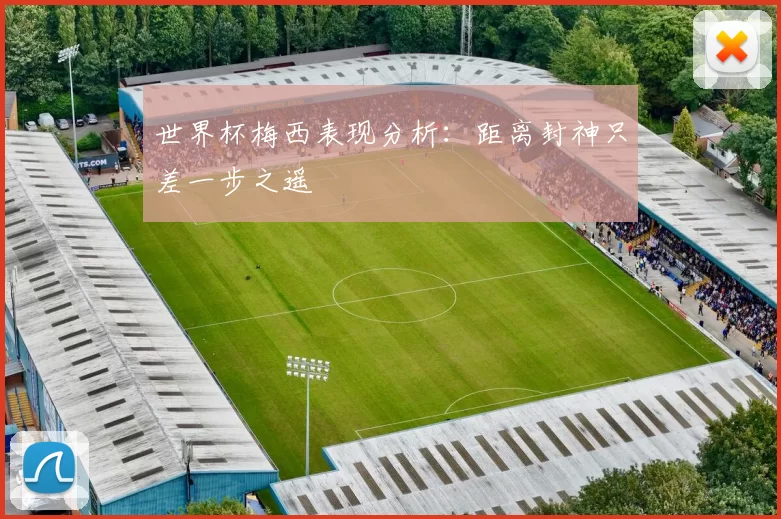世界杯梅西表现分析:距离封神只差一步之遥