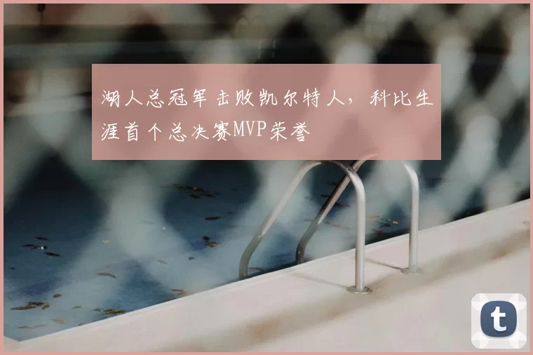 湖人总冠军击败凯尔特人,科比生涯首个总决赛MVP荣誉