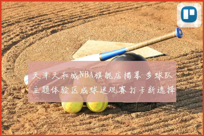 天津天和城NBA旗舰店揭幕 多球队主题体验区成球迷观赛打卡新选择