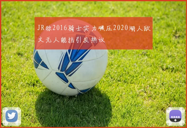 JR称2016骑士实力碾压2020湖人欧文无人能挡引发热议
