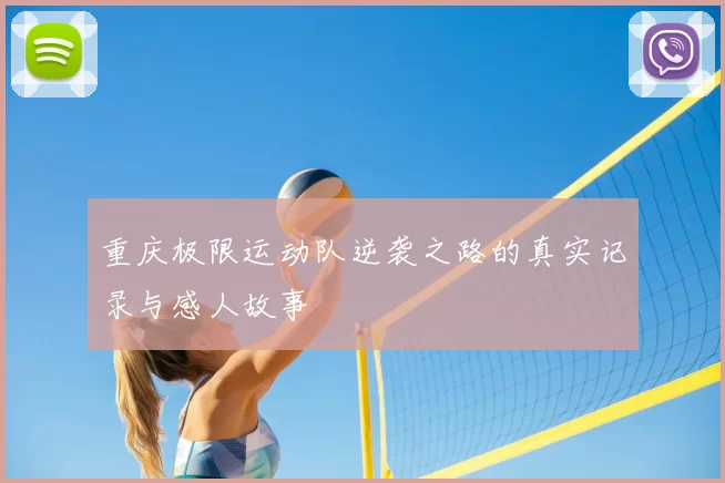 重庆极限运动队逆袭之路的真实记录与感人故事