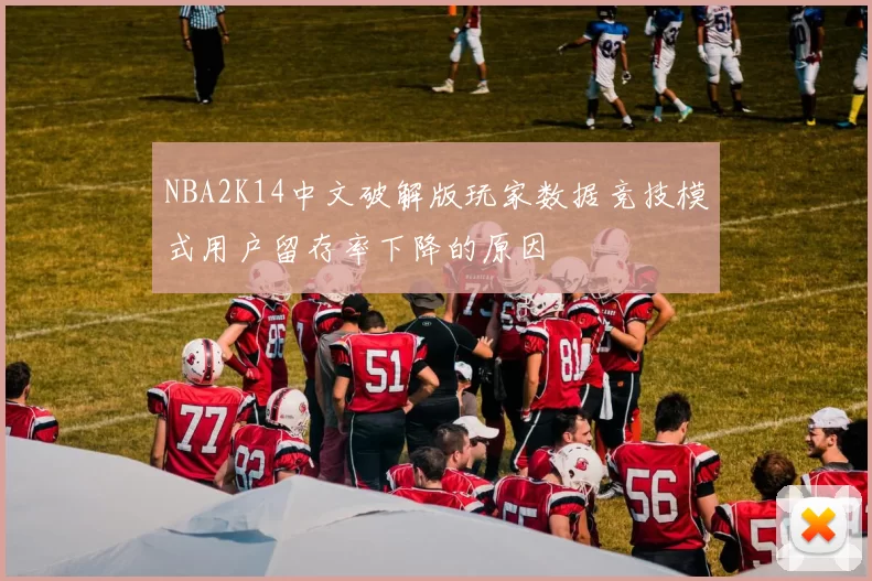 NBA2K14中文破解版玩家数据竞技模式用户留存率下降的原因