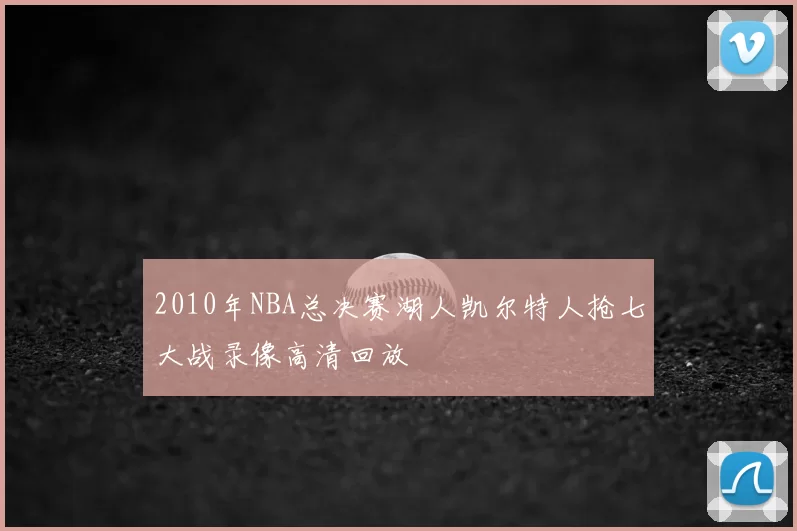 2010年NBA总决赛湖人凯尔特人抢七大战录像高清回放