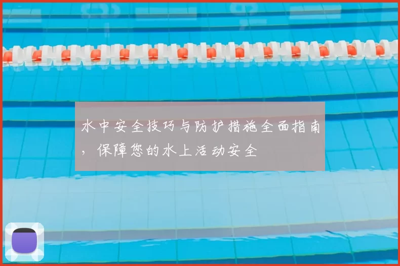 水中安全技巧与防护措施全面指南,保障您的水上活动安全