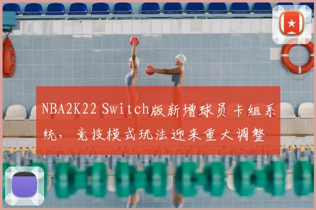 NBA2K22 Switch版新增球员卡组系统，竞技模式玩法迎来重大调整