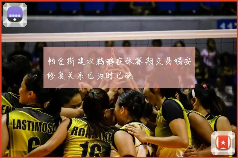 帕金斯建议鹈鹕在休赛期交易锡安修复关系已为时已晚