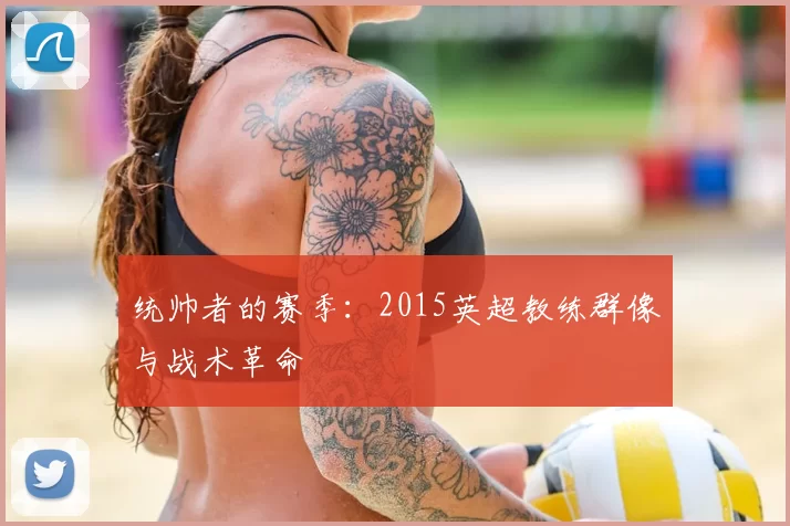 统帅者的赛季:2015英超教练群像与战术革命