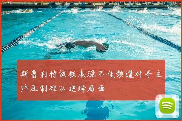 斯普利特执教表现不佳频遭对手主帅压制难以逆转局面