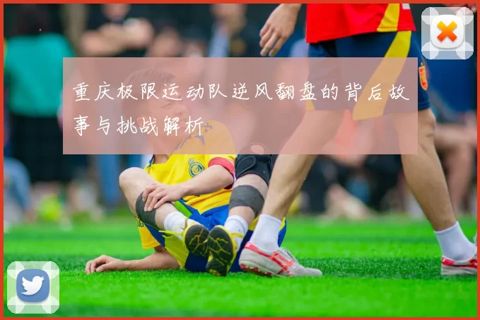 重庆极限运动队逆风翻盘的背后故事与挑战解析