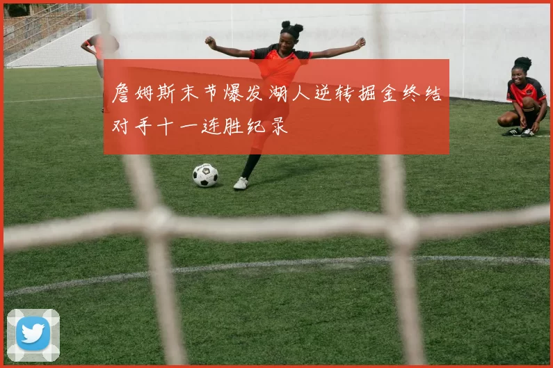 詹姆斯末节爆发湖人逆转掘金终结对手十一连胜纪录
