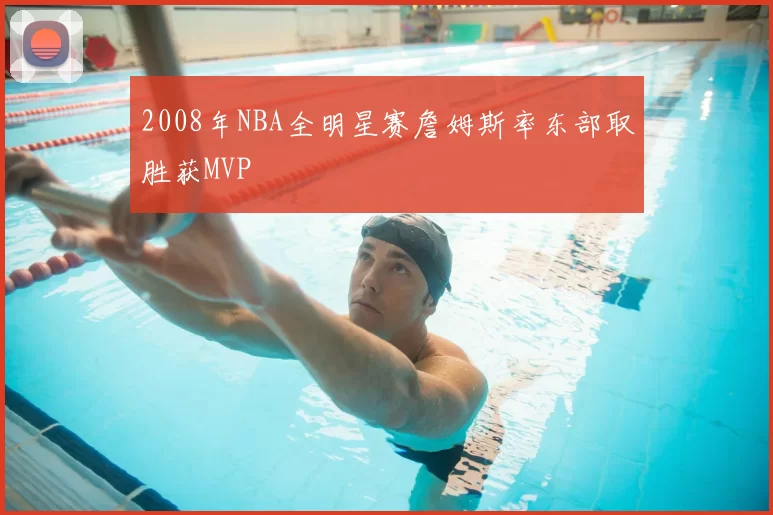 2008年NBA全明星赛詹姆斯率东部取胜获MVP