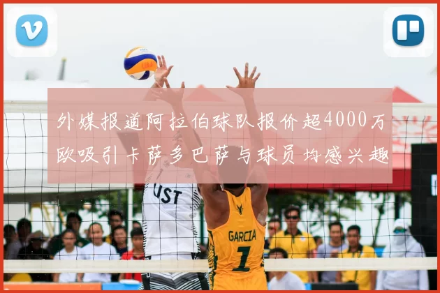 外媒报道阿拉伯球队报价超4000万欧吸引卡萨多巴萨与球员均感兴趣