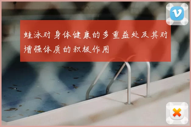 蛙泳对身体健康的多重益处及其对增强体质的积极作用