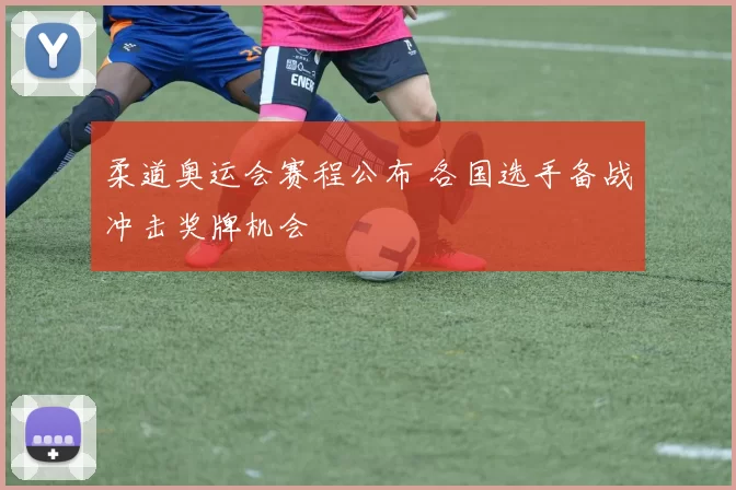 柔道奥运会赛程公布 各国选手备战冲击奖牌机会