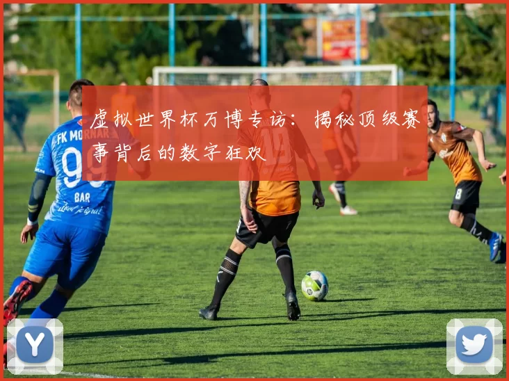 虚拟世界杯万博专访:揭秘顶级赛事背后的数字狂欢