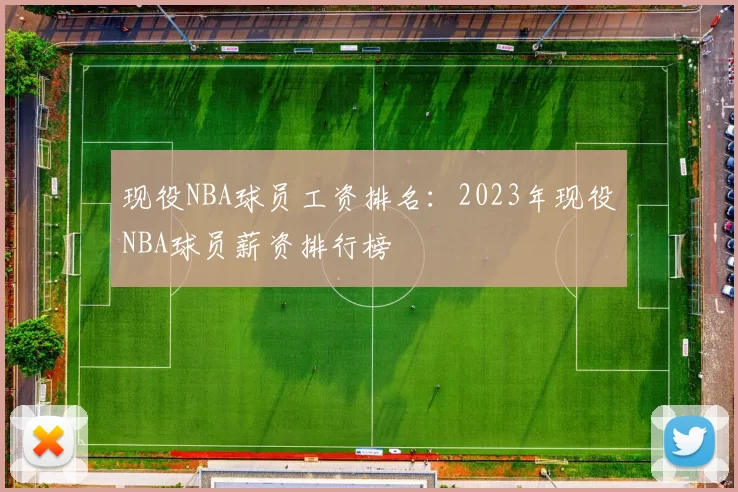 现役NBA球员工资排名:2023年现役NBA球员薪资排行榜
