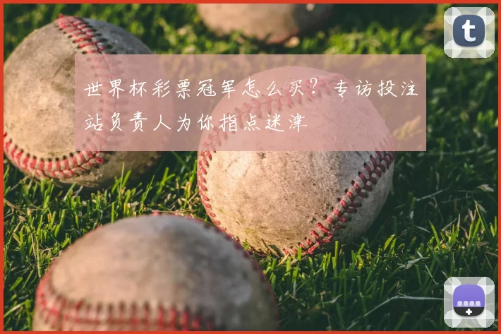世界杯彩票冠军怎么买?专访投注站负责人为你指点迷津