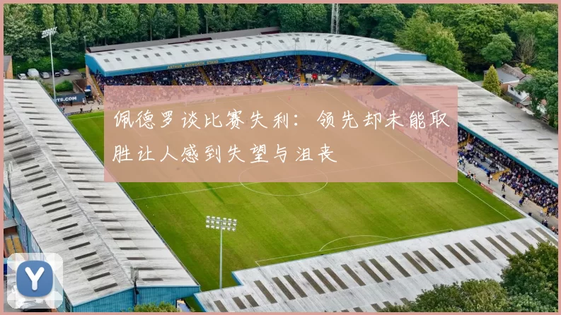 佩德罗谈比赛失利:领先却未能取胜让人感到失望与沮丧