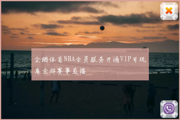 企鹅体育NBA会员服务开通VIP可观看全部赛事直播