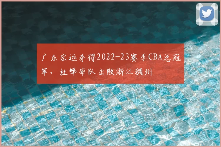 广东宏远夺得2022-23赛季CBA总冠军，杜锋率队击败浙江稠州