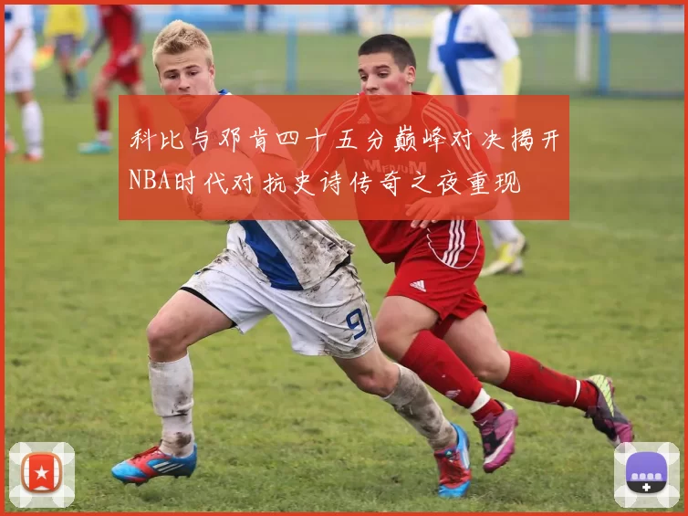 科比与邓肯四十五分巅峰对决揭开NBA时代对抗史诗传奇之夜重现