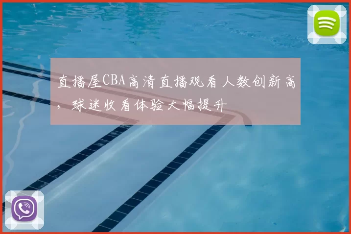 直播屋CBA高清直播观看人数创新高,球迷收看体验大幅提升