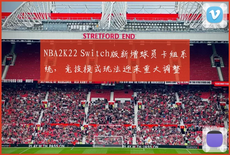 NBA2K22 Switch版新增球员卡组系统，竞技模式玩法迎来重大调整