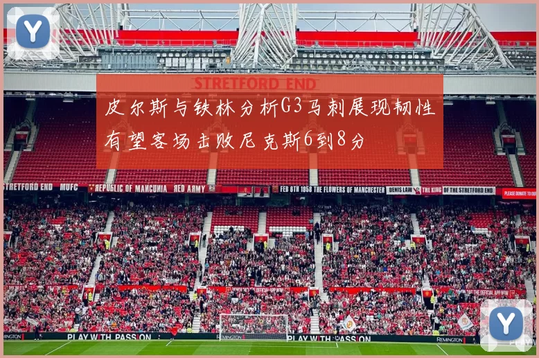 皮尔斯与铁林分析G3马刺展现韧性有望客场击败尼克斯6到8分